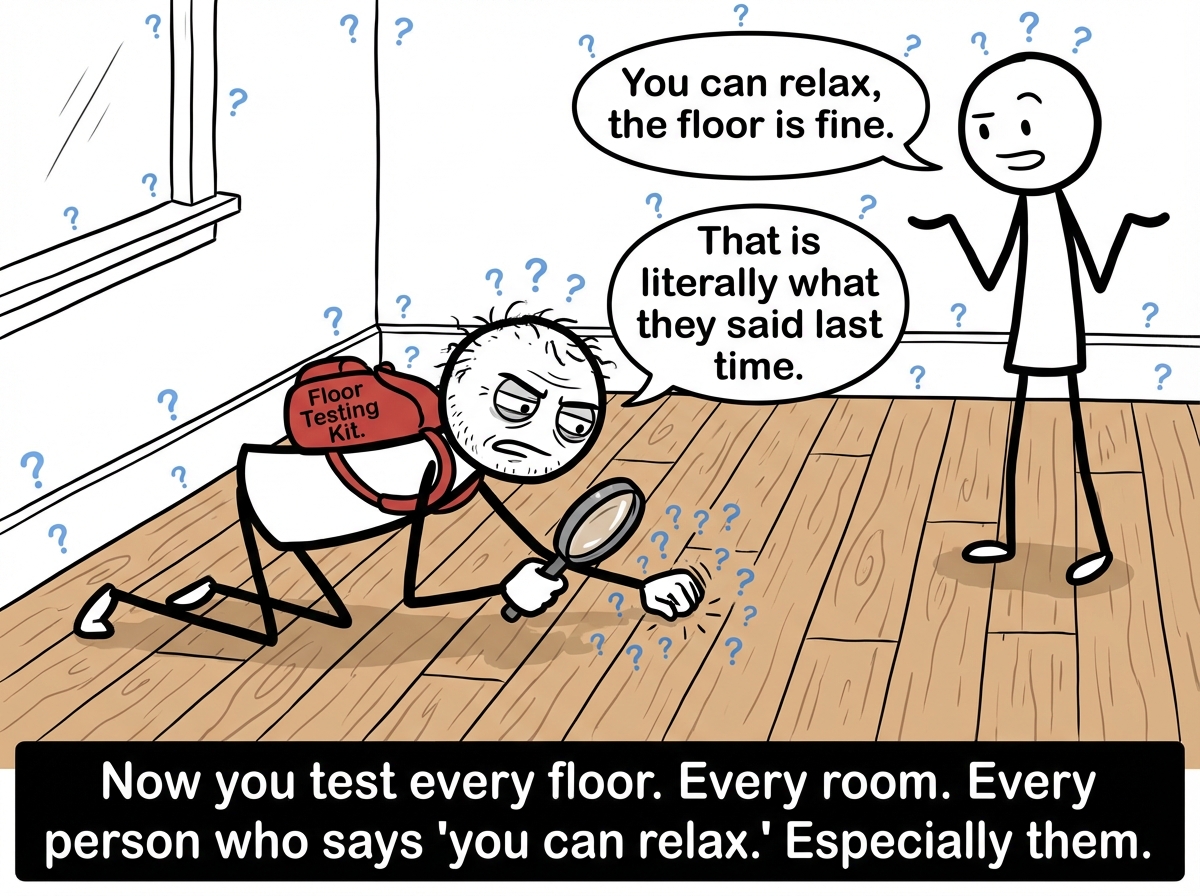 The stick figure is on their hands and knees in a new room, pressing their palms flat against the hardwood floor, knocking on it, holding a magnifying glass to the surface. They carry a small toolkit labeled 'Floor Testing Kit.' Every surface has tiny question marks hovering above it. A friend nearby says 'You can relax, the floor is fine' and the figure responds 'That is literally what they said last time.' Their expression is exhausted but determined.