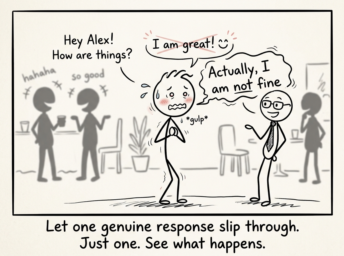 The stick figure choosing to say 'Actually, I am not fine' instead of the rehearsed 'I am great' -- looking nervous but honest