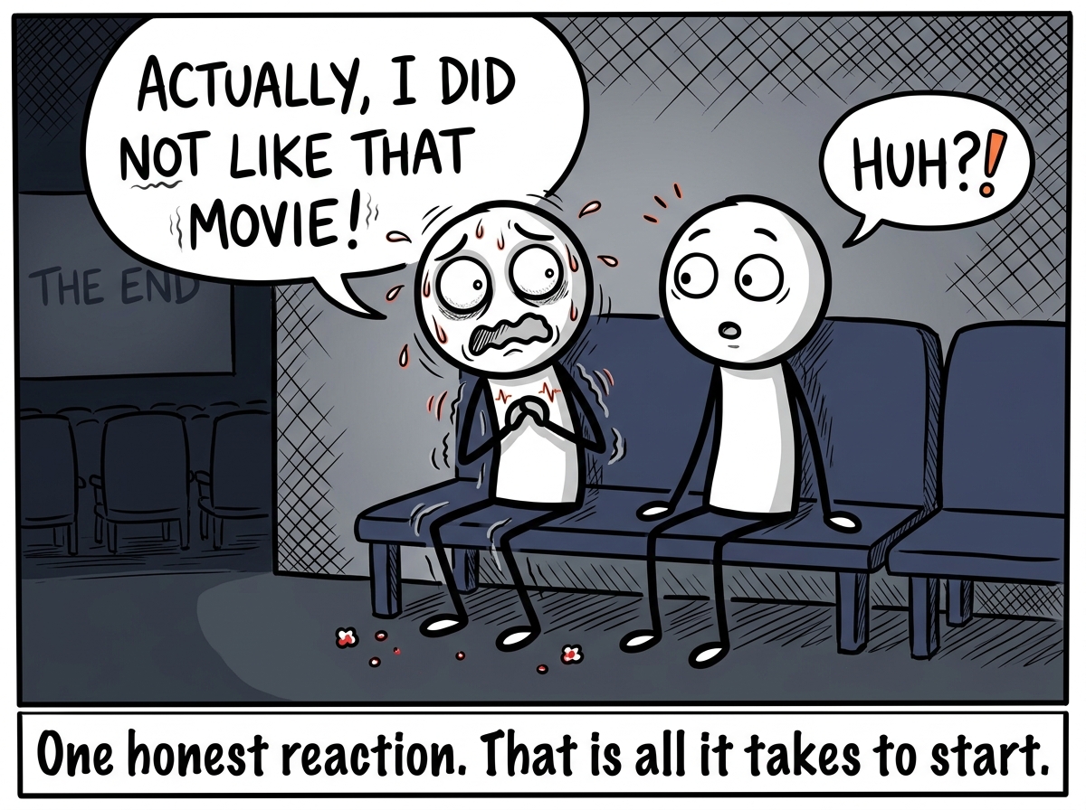The stick figure sitting with a friend and saying 'Actually, I did not like that movie' instead of agreeing. The friend looks surprised but not upset. The stick figure looks terrified but alive