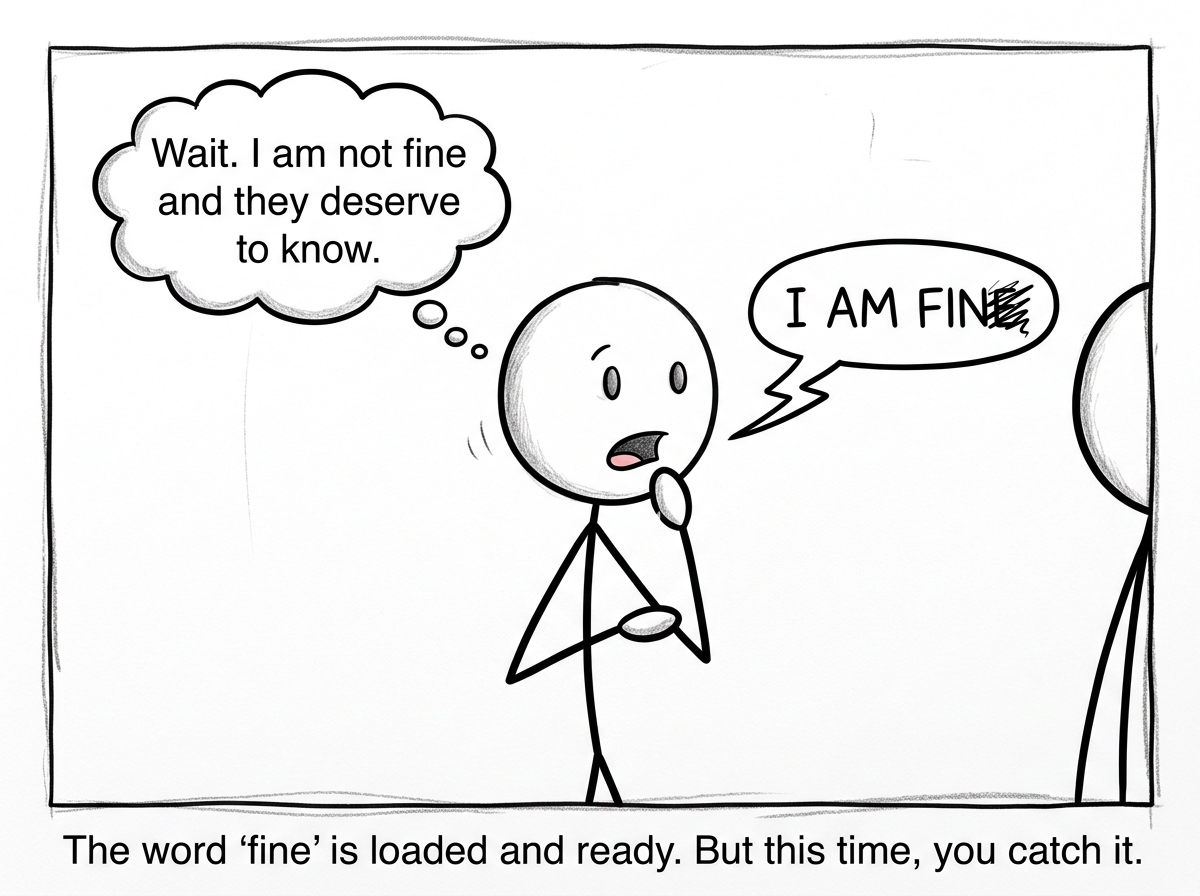 A stick figure about to say 'I am fine' in that tone, catching themselves mid-word with a thought bubble: 'Wait. I am not fine and they deserve to know'
