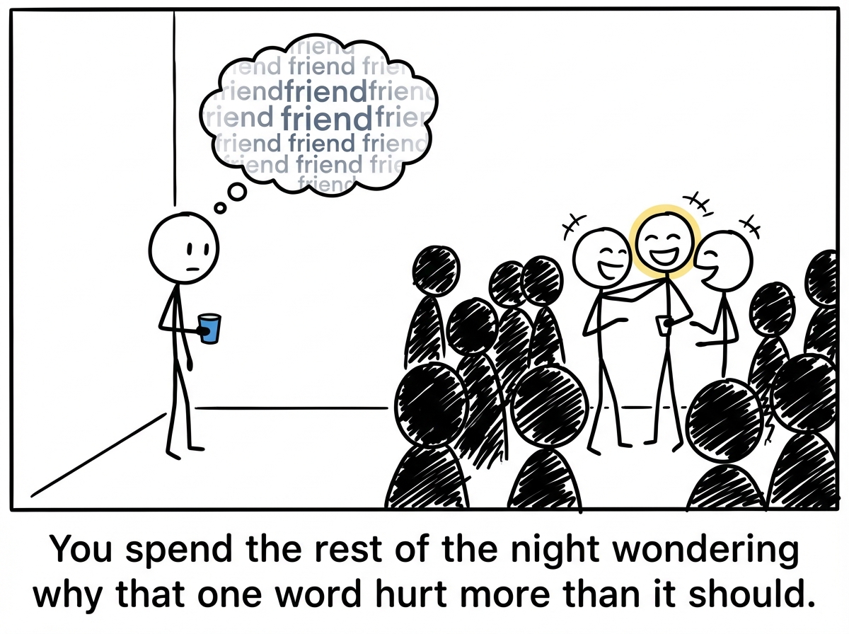The stick figure standing alone at the party holding a drink, replaying the word 'friend' in their head while watching their person laughing across the room