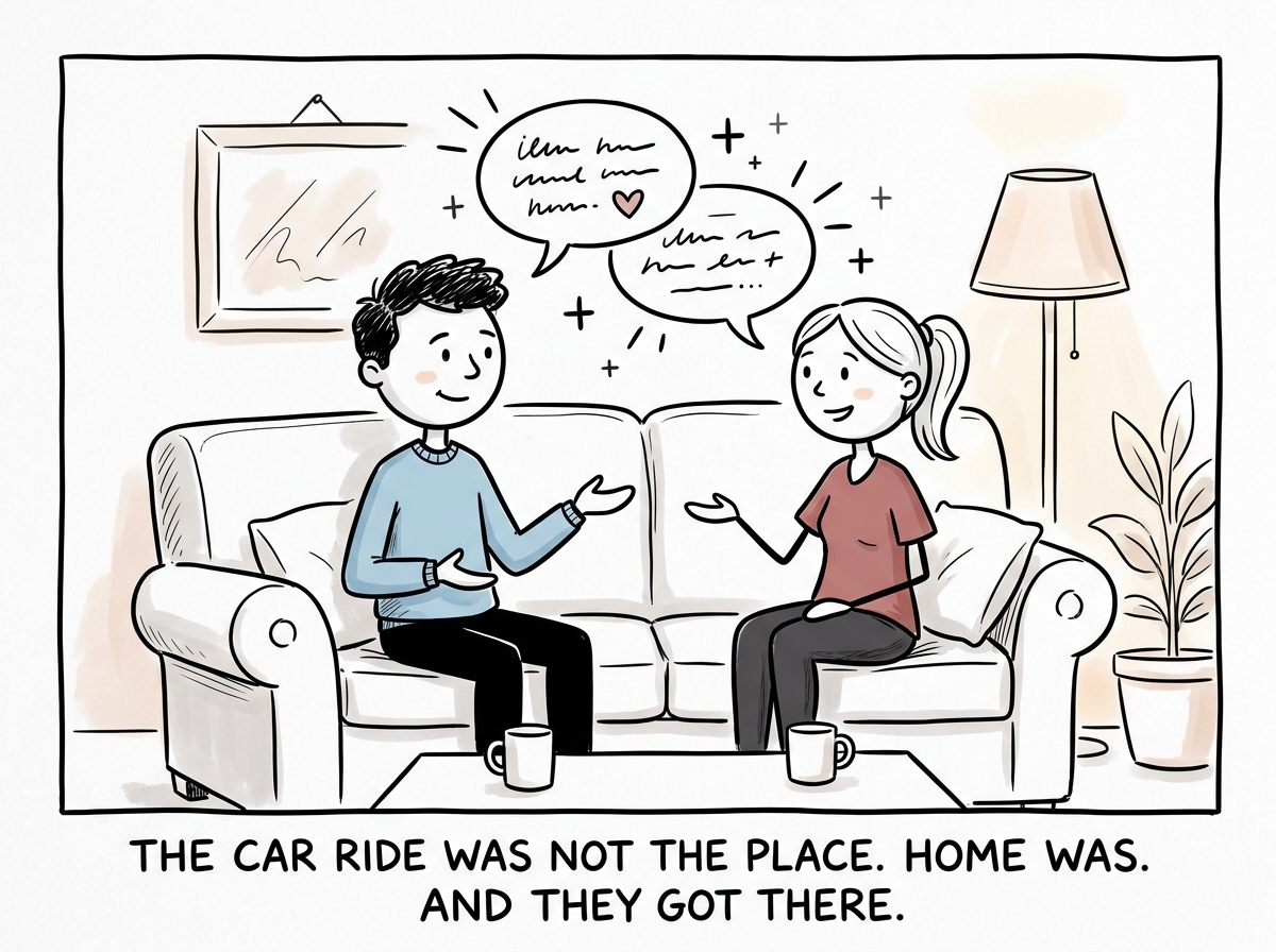 Later at home, both sitting on the couch, calmly talking through the issue that started in the car, the conversation actually productive