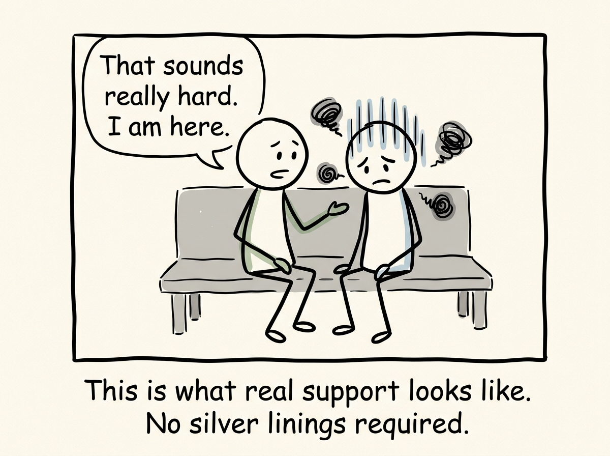 A friend sitting with the stick figure in their pain without fixing or reframing, simply saying 'That sounds really hard. I am here.'