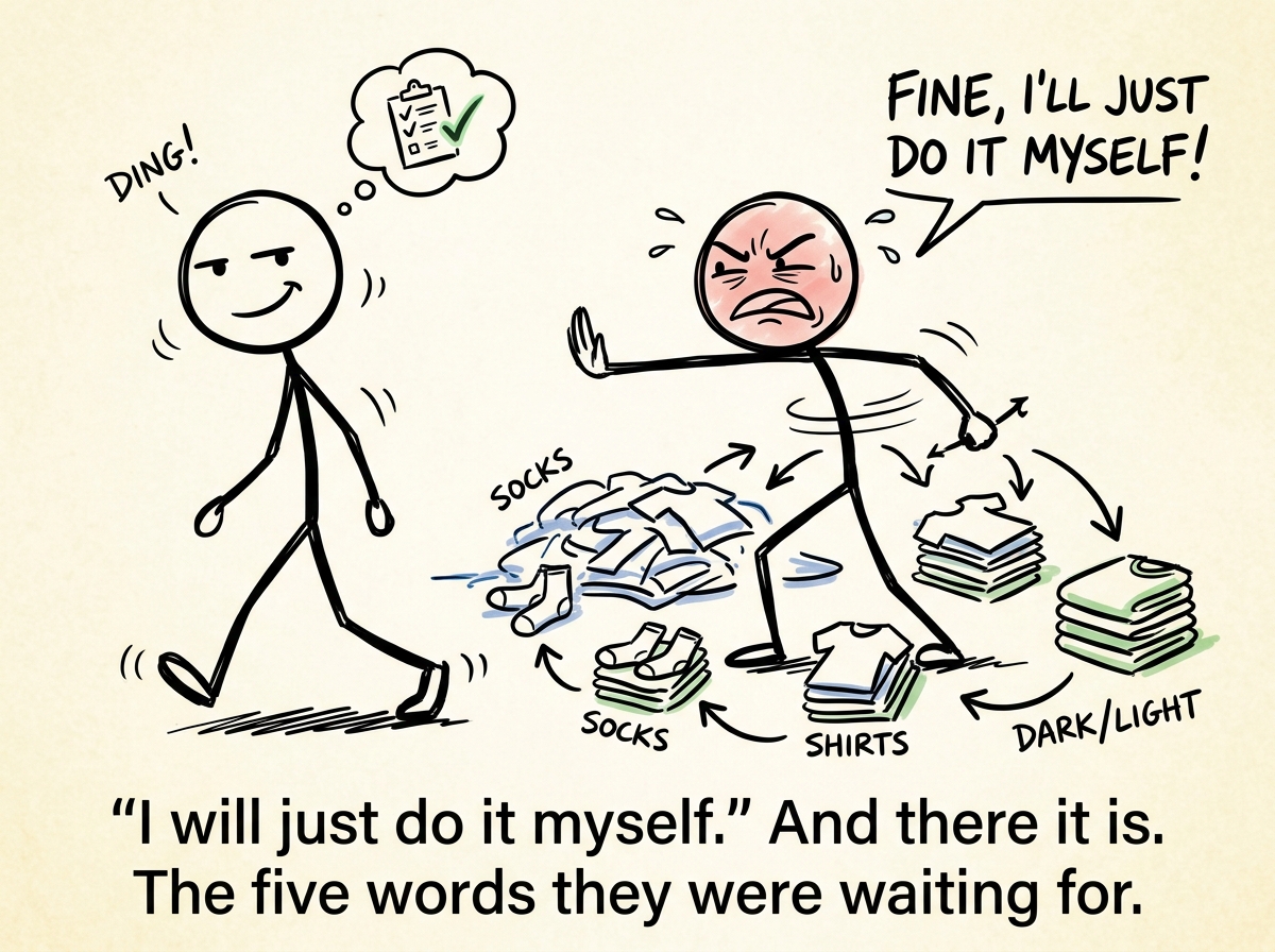 The partner pushing the person aside with an exasperated face, re-sorting all the laundry, while the person who did it badly walks away with a barely hidden smirk, mission accomplished